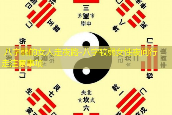  八字弱的女人走夜路-八字较弱女性夜间行走注意事项