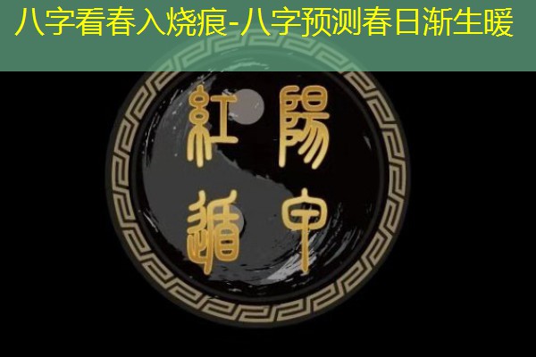  八字看春入烧痕-八字预测春日渐生暖