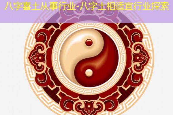  八字喜土从事行业-八字土相适宜行业探索
