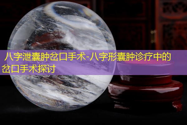  八字泄囊肿岔口手术-八字形囊肿诊疗中的岔口手术探讨