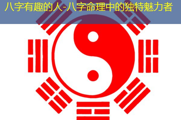  八字有趣的人-八字命理中的独特魅力者