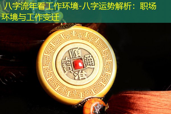  八字流年看工作环境-八字运势解析：职场环境与工作变迁