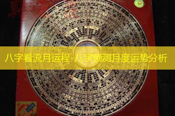  八字看流月运程-八字预测月度运势分析