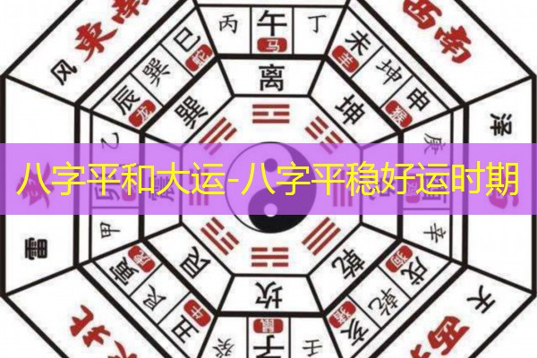  八字平和大运-八字平稳好运时期
