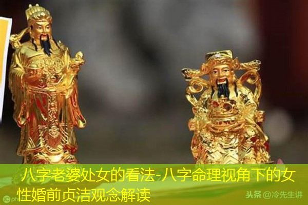  八字老婆处女的看法-八字命理视角下的女性婚前贞洁观念解读