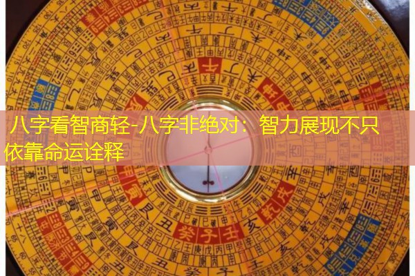 八字看智商轻-八字非绝对：智力展现不只依靠命运诠释