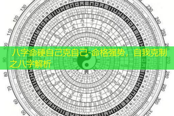  八字命硬自己克自己-命格强势，自我克制之八字解析