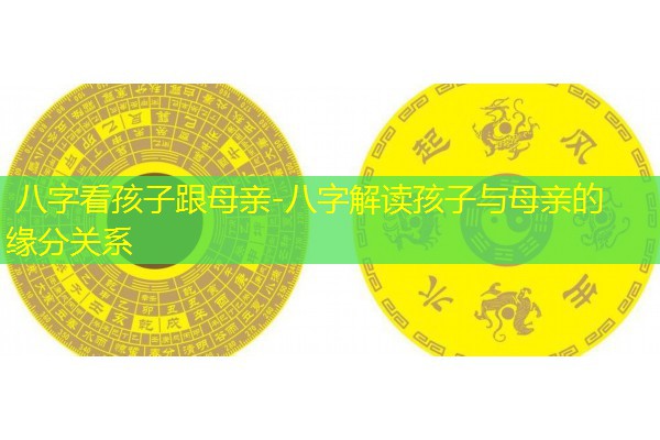  八字看孩子跟母亲-八字解读孩子与母亲的缘分关系