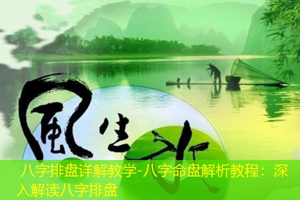  八字排盘详解教学-八字命盘解析教程：深入解读八字排盘