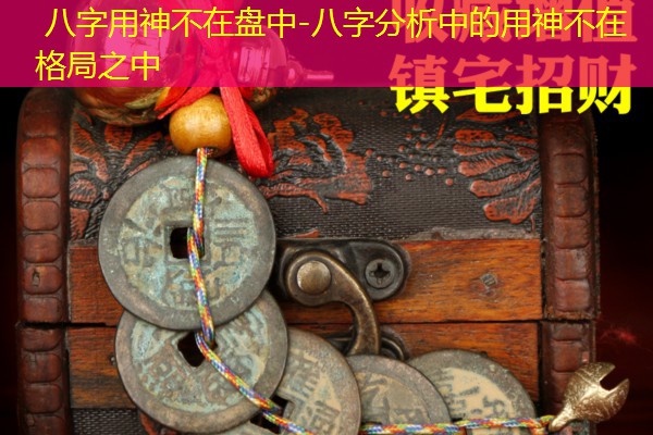  八字用神不在盘中-八字分析中的用神不在格局之中