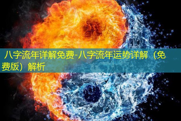  八字流年详解免费-八字流年运势详解（免费版）解析