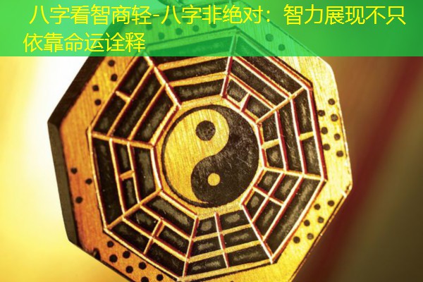 八字看智商轻-八字非绝对：智力展现不只依靠命运诠释