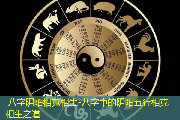  八字阴阳相克相生-八字中的阴阳五行相克相生之道
