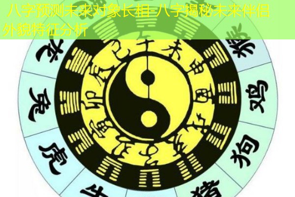  八字预测未来对象长相-八字揭秘未来伴侣外貌特征分析