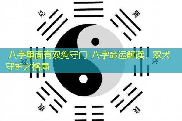  八字里面有双狗守门-八字命运解读：双犬守护之格局