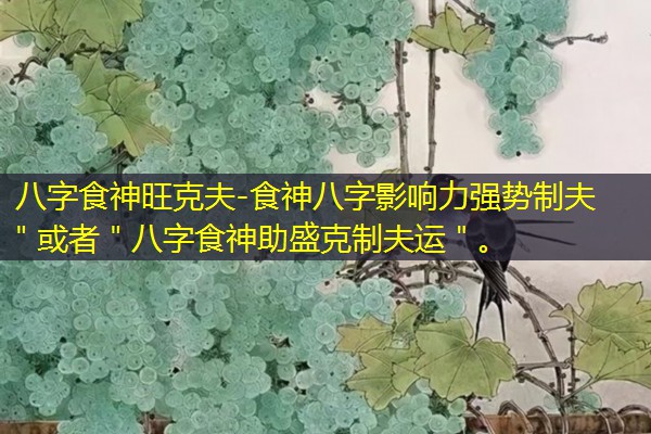  八字食神旺克夫-食神八字影响力强势制夫＂或者＂八字食神助盛克制夫运＂。