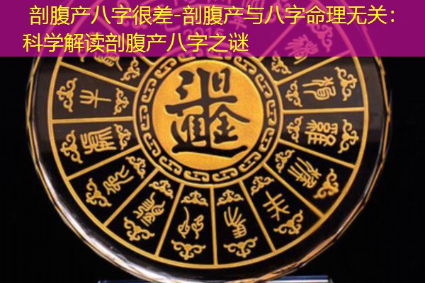  剖腹产八字很差-剖腹产与八字命理无关：科学解读剖腹产八字之谜