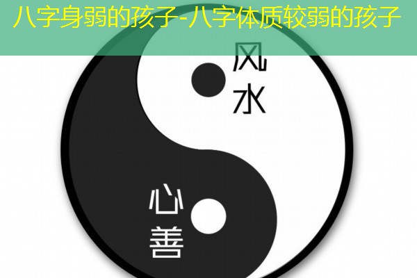  八字身弱的孩子-八字体质较弱的孩子