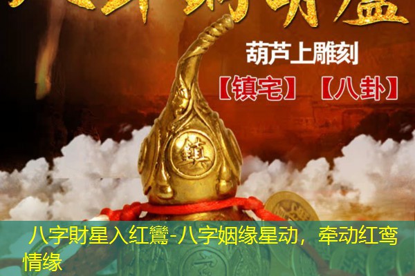  八字財星入红鸞-八字姻缘星动，牵动红鸾情缘