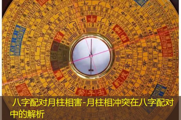  八字配对月柱相害-月柱相冲突在八字配对中的解析