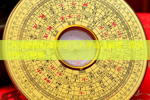  八字里面有双狗守门-八字命运解读：双犬守护之格局