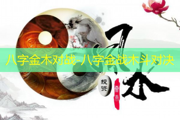  八字金木对战-八字金战木斗对决