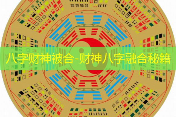  八字财神被合-财神八字融合秘籍