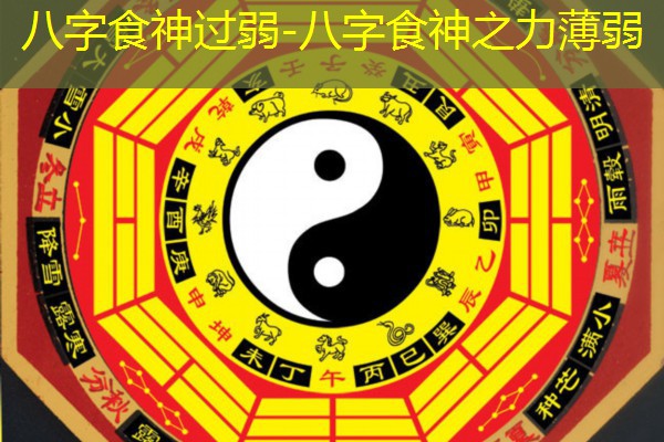  八字食神过弱-八字食神之力薄弱
