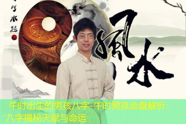  午时出生的男孩八字-午时男孩命盘解析：八字揭秘天赋与命运