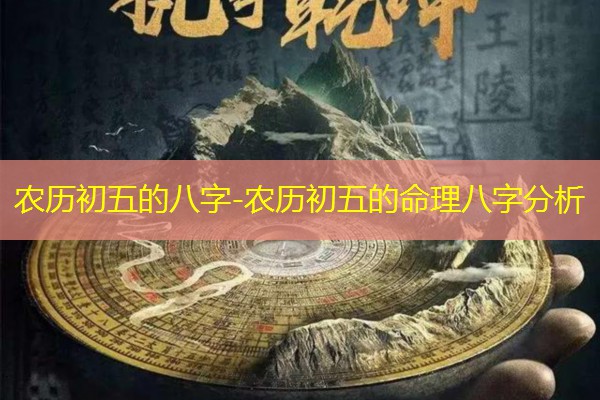  农历初五的八字-农历初五的命理八字分析