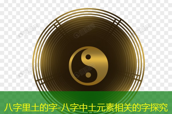  八字里土的字-八字中土元素相关的字探究